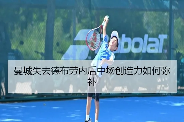 曼城失去德布劳内后中场创造力如何弥补